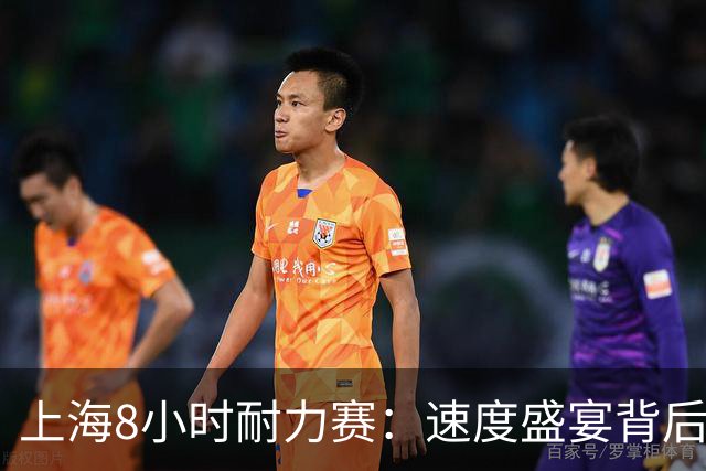 上海8小时耐力赛：速度盛宴背后的安全与消费新生态